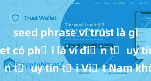 seed phrase ví trust là gì Trust Wallet có phải là ví điện tử uy tín tại Việt Nam không?